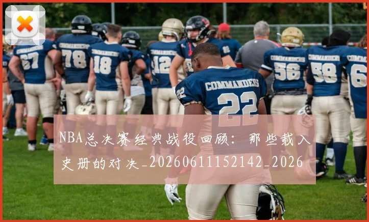 NBA总决赛经典战役回顾:那些载入史册的对决_20260611152142_20260702170455