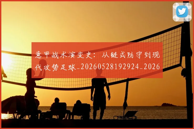 意甲战术演变史:从链式防守到现代攻势足球_20260528192924_20260704174956_20260723175112
