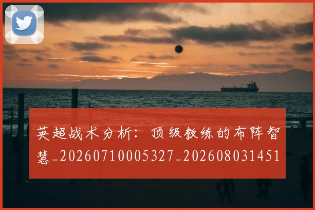 英超战术分析:顶级教练的布阵智慧_20260710005327_20260803145118