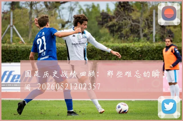 国足历史战绩回顾：那些难忘的瞬间_20260521202357