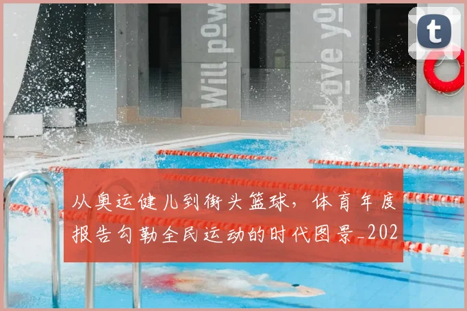 从奥运健儿到街头篮球，体育年度报告勾勒全民运动的时代图景_20260718202057