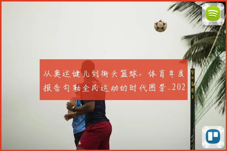 从奥运健儿到街头篮球,体育年度报告勾勒全民运动的时代图景_20260704164657