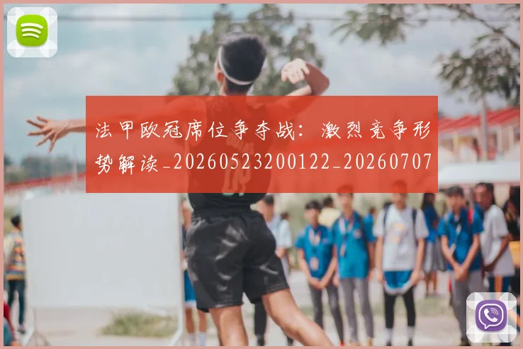 法甲欧冠席位争夺战:激烈竞争形势解读_20260523200122_20260707153524