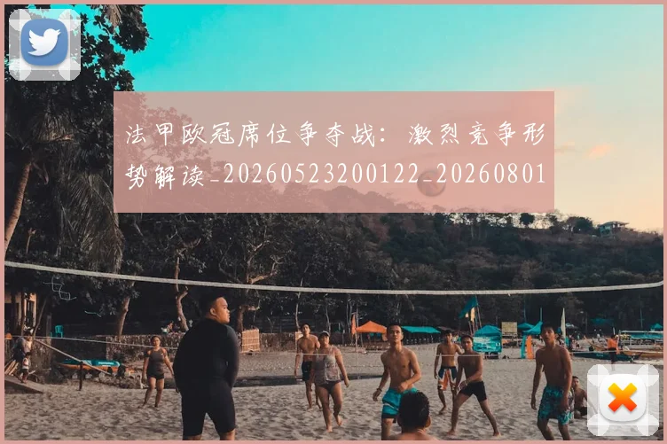法甲欧冠席位争夺战：激烈竞争形势解读_20260523200122_20260801172244