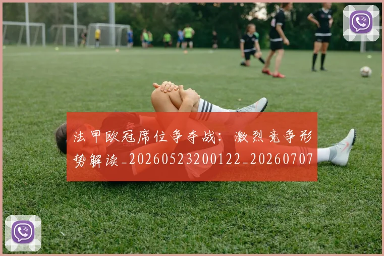 法甲欧冠席位争夺战：激烈竞争形势解读_20260523200122_20260707153524