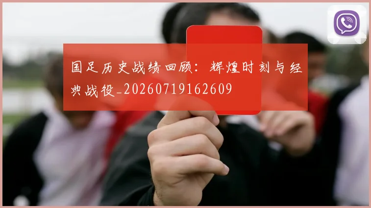 国足历史战绩回顾:辉煌时刻与经典战役_20260719162609