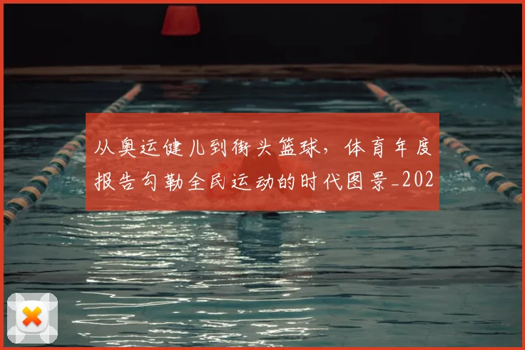 从奥运健儿到街头篮球，体育年度报告勾勒全民运动的时代图景_20260704164657