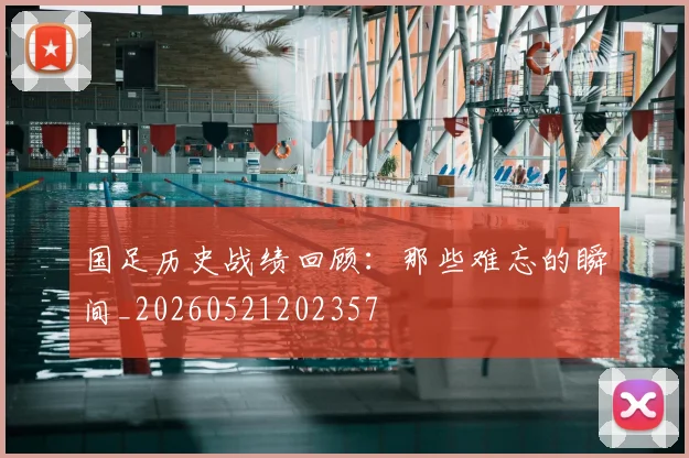 国足历史战绩回顾：那些难忘的瞬间_20260521202357