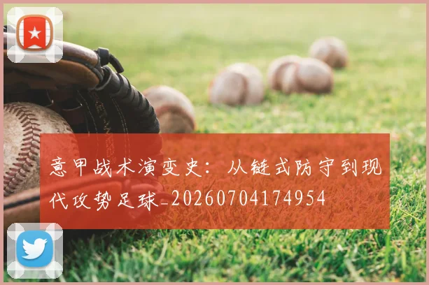 意甲战术演变史:从链式防守到现代攻势足球_20260704174954