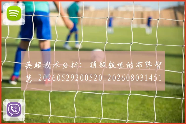 英超战术分析：顶级教练的布阵智慧_20260529200520_20260803145115