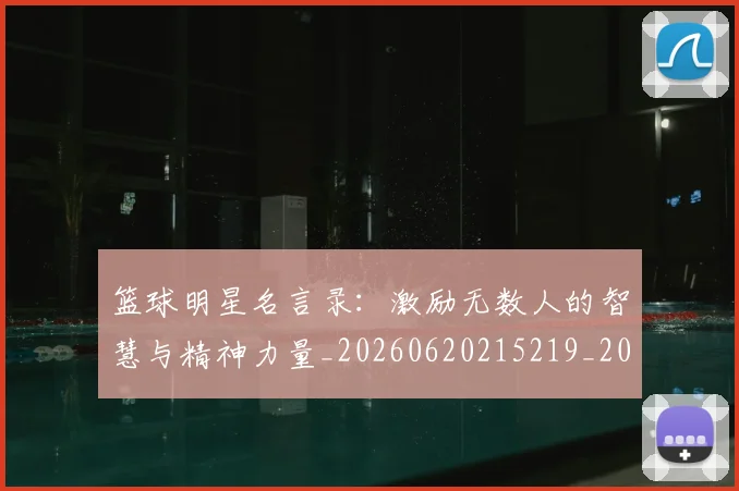 篮球明星名言录:激励无数人的智慧与精神力量_20260620215219_20260708200113_20260805165735